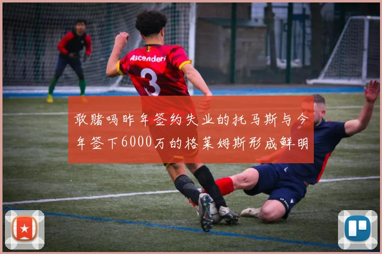 敢赌吗昨年签约失业的托马斯与今年签下6000万的格莱姆斯形成鲜明对比