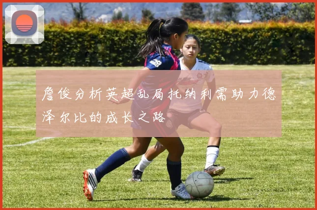 詹俊分析英超乱局托纳利需助力德泽尔比的成长之路